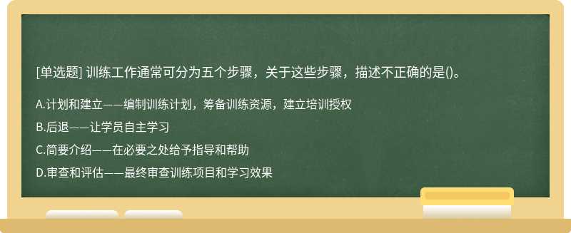 訓(xùn)練工作通常可分為五個(gè)步驟，關(guān)于這些步驟，描述不正確的是（)。A.計(jì)劃和建立——編制訓(xùn)練計(jì)劃，