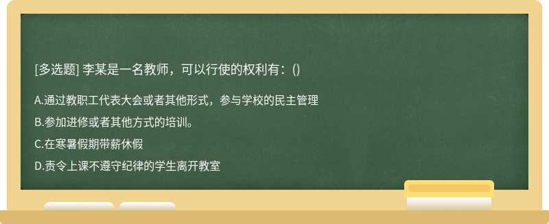 李某是一名教师，可以行使的权利有：（)A、通过教职工代表大会或者其他形式，参与学校的民主管理B、