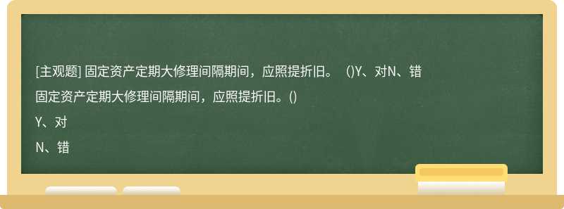 固定资产定期大修理间隔期间，应照提折旧。（)Y、对N、错