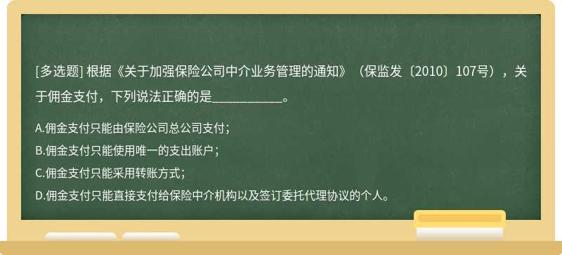 根据《关于加强保险公司中介业务管理的通知》（保监发〔2010〕107号），关于佣金支付，下列说法正确的是_