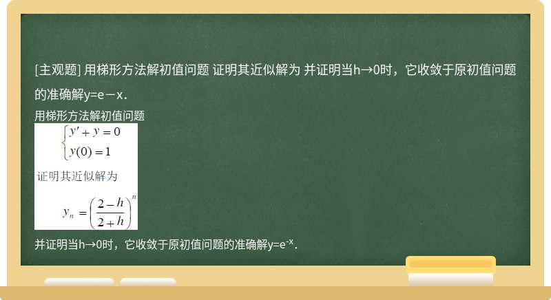 用梯形方法解初值问题  证明其近似解为    并证明当h→0时，它收敛于原初值问题的准确解y=e－x．