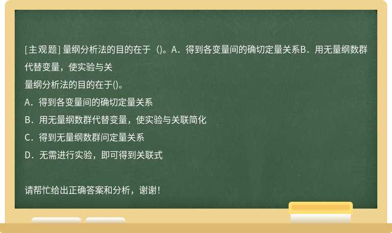 量纲分析法的目的在于（)。A．得到各变量间的确切定量关系B．用无量纲数群代替变量，使实验与关