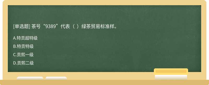 茶號“9389”代表（)綠茶貿易標準樣A.特貢超特級B.特貢特級C.貢熙一級D.貢熙二級