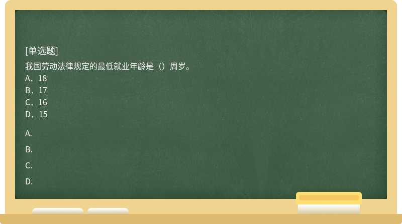 我国劳动法律规定的最低就业年龄是（）周岁。A．18B．17C．16D．15