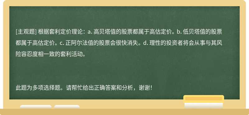 根据套利定价理论： a．高贝塔值的股票都属于高估定价。 b．低贝塔值的股票都属于高估定价