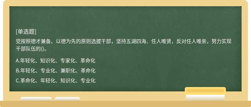 党按照德才兼备、以德为先的原则选拔干部，坚持五湖四海、任人唯贤，反对任人唯亲，努力实现干部队伍的()。