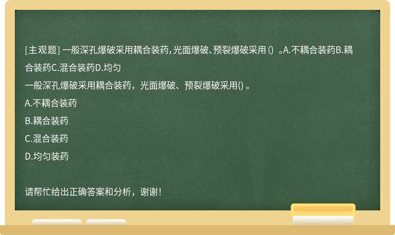 一般深孔爆破采用耦合装药，光面爆破、预裂爆破采用（) 。A.不耦合装药B.耦合装药C.混合装药D.均匀