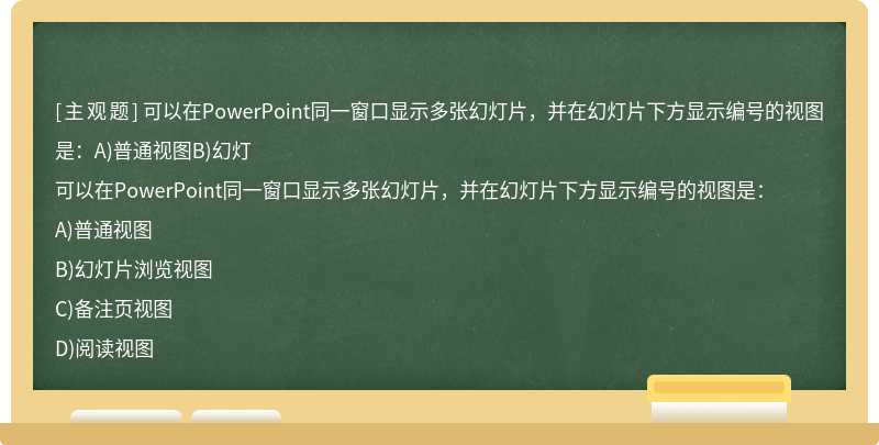 可以在PowerPoint同一窗口显示多张幻灯片，并在幻灯片下方显示编号的视图是：A)普通视图B)幻灯