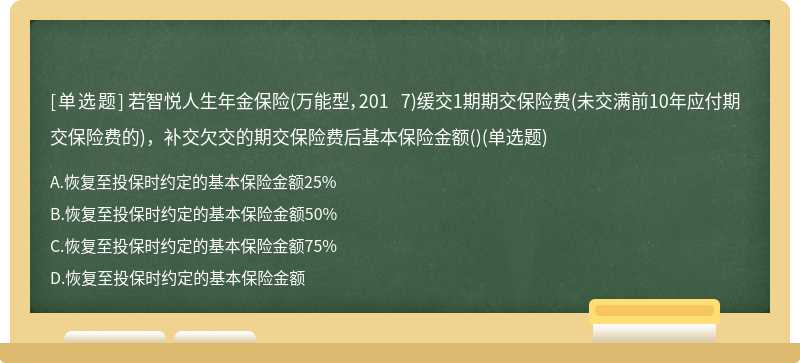 若智悦人生年金保险（万能型，201 7)缓交1期期交保险费（未交满前10年应付期交保险费的)，补交