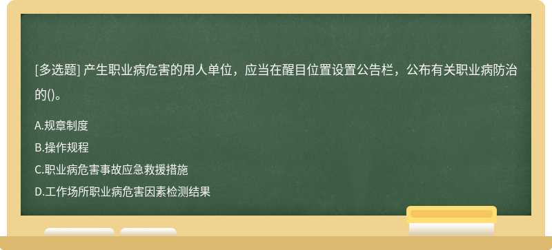 产生职业病危害的用人单位，应当在醒目位置设置公告栏，公布有关职业病防治的（)。A.规章制度B.操作