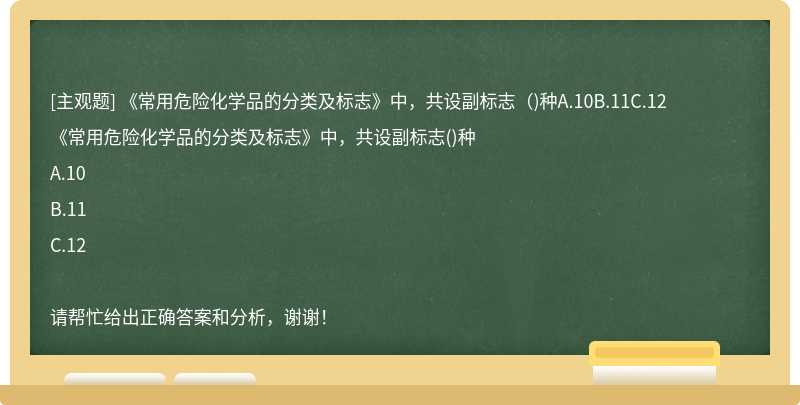 《常用危险化学品的分类及标志》中，共设副标志（)种A.10B.11C.12