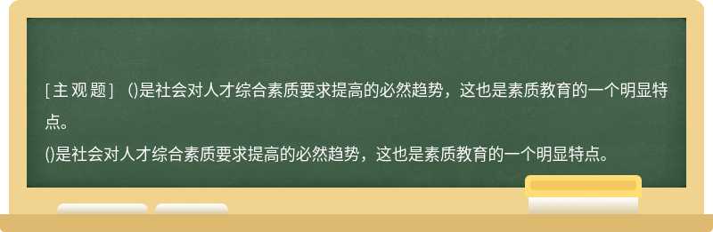 （)是社会对人才综合素质要求提高的必然趋势，这也是素质教育的一个明显特点。