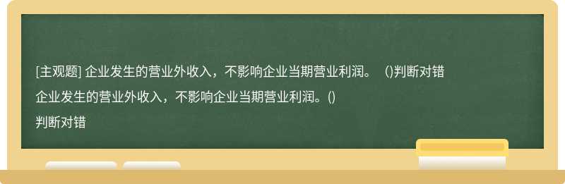 企业发生的营业外收入，不影响企业当期营业利润。（)判断对错