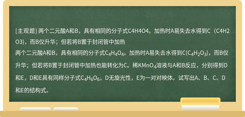 两个二元酸A和B，具有相同的分子式C4H4O4。加热时A易失去水得到C（C4H2O3)，而B仅升华；但若将B置于封闭管中加热