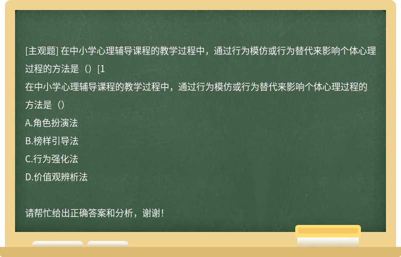 在中小学心理辅导课程的教学过程中，通过行为模仿或行为替代来影响个体心理过程的方法是（）[1