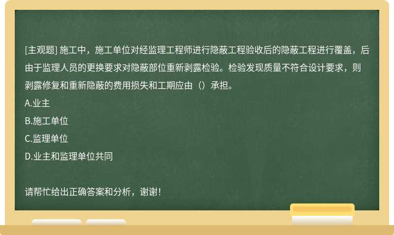 施工中，施工单位对经监理工程师进行隐蔽工程验收后的隐蔽工程进行覆盖，后由于监理人员的更换要求