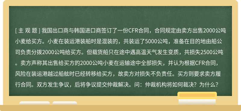 我国出口商与韩国进口商签订了一份CFR合同，合同规定由卖方出售2000公吨小麦给买方。小麦在装运港装船时是混