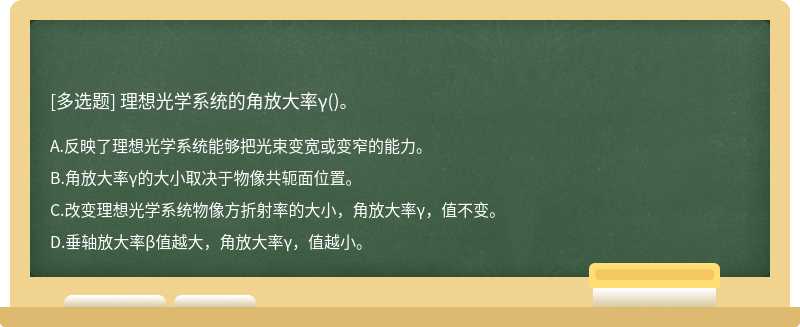 理想光学系统的角放大率γ（)。A．反映了理想光学系统能够把光束变宽或变窄的能力。B．角放大率γ的