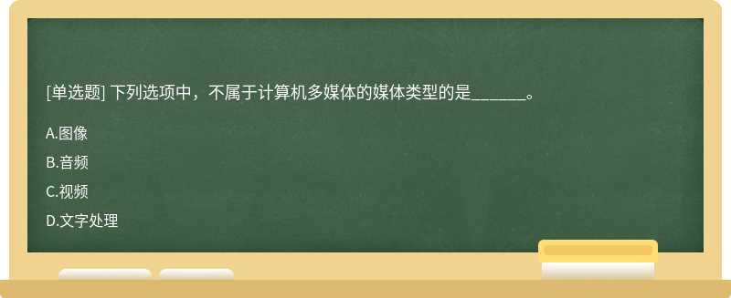 下列选项中，不属于计算机多媒体的媒体类型的是______。A.图像B.音频C.视频D.文字处理