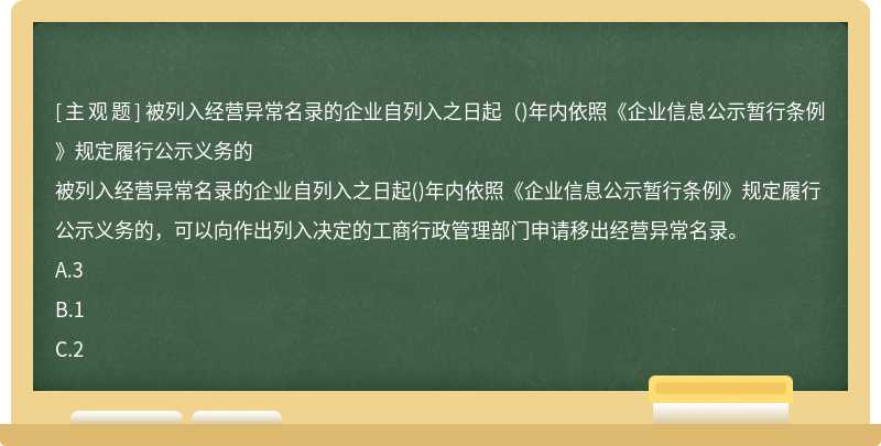 被列入经营异常名录的企业自列入之日起（)年内依照《企业信息公示暂行条例》规定履行公示义务的