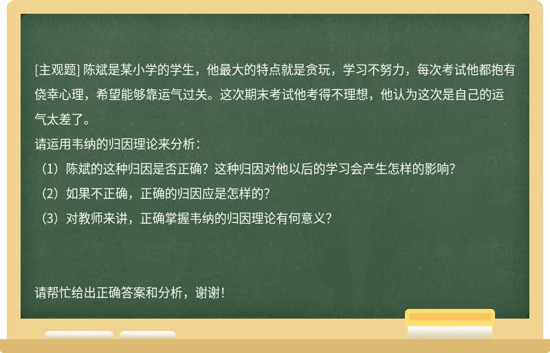 陈斌是某小学的学生，他最大的特点就是贪玩，学习不努力，每次考试他都抱有侥幸心理，希望能够靠运气