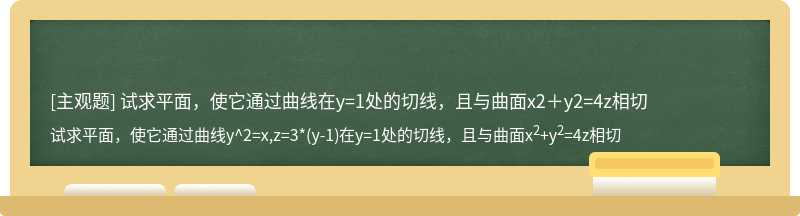 试求平面，使它通过曲线在y=1处的切线，且与曲面x2＋y2=4z相切