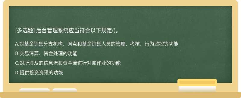 后台管理系统应当符合以下规定（)。A、对基金销售分支机构、网点和基金销售人员的管理、考核、行为