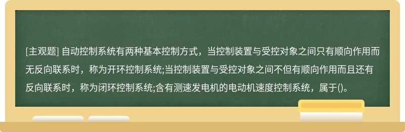 自动控制系统有两种基本控制方式，当控制装置与受控对象之间只有顺向作用而无反向联系时，称为