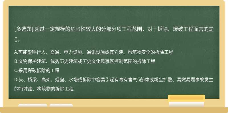 超过一定规模的危险性较大的分部分项工程范围，对于拆除、爆破工程而言的是（)。A.可能影响行人、