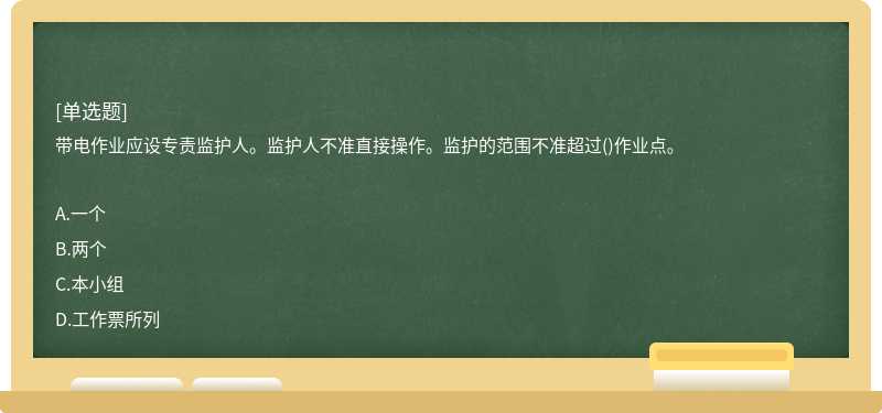 带电作业应设专责监护人。监护人不准直接操作。监护的范围不准超过()作业点。