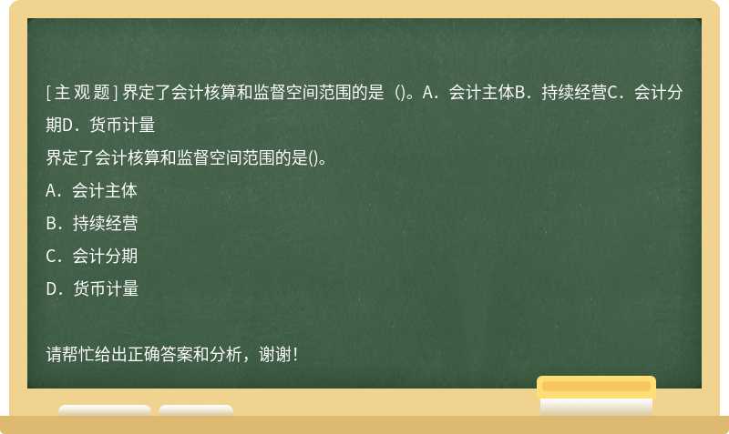 界定了会计核算和监督空间范围的是（)。A．会计主体B．持续经营C．会计分期D．货币计量