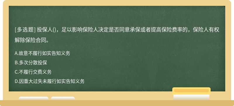 投保人（)，足以影响保险人决定是否同意承保或者提高保险费率的，保险人有权解除保险合同。A、故意