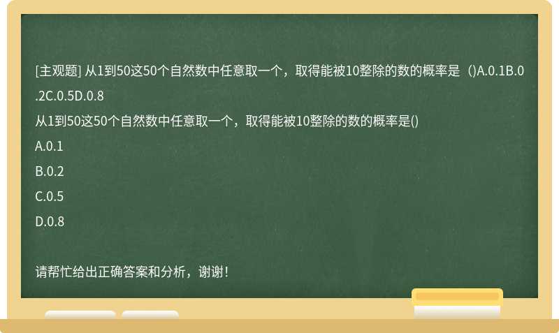 从1到50这50个自然数中任意取一个，取得能被10整除的数的概率是（)A.0.1B.0.2C.0.5D.0.8