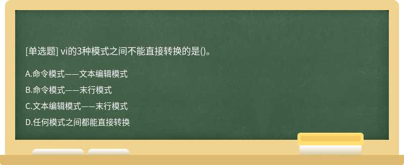 vi的3种模式之间不能直接转换的是（)。A、命令模式——文本编辑模式B、命令模式——末行模式C、文本编