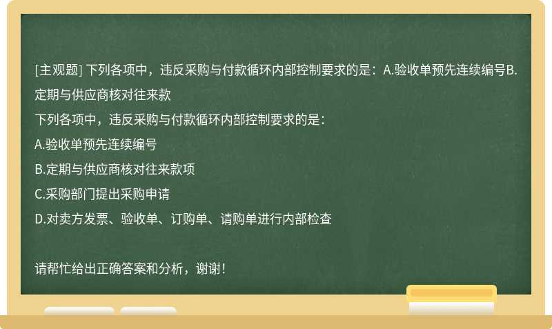 下列各项中，违反采购与付款循环内部控制要求的是：A.验收单预先连续编号B.定期与供应商核对往来款