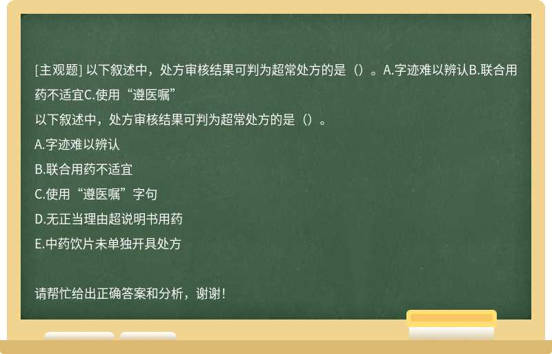 以下叙述中，处方审核结果可判为超常处方的是（）。A.字迹难以辨认B.联合用药不适宜C.使用“遵医嘱”