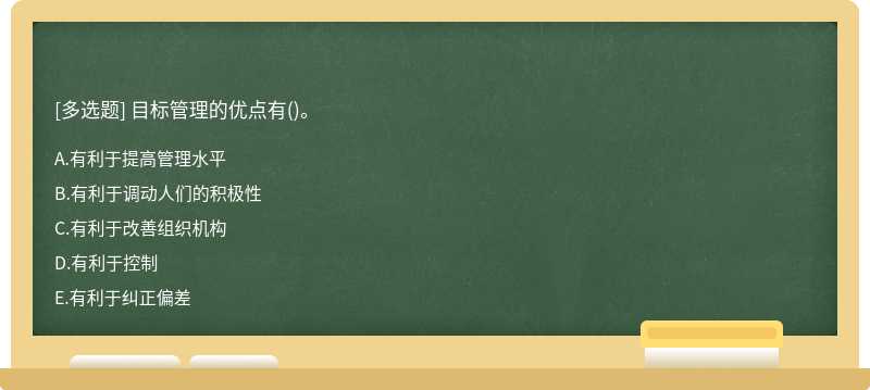 目标管理的优点有（)。 A、有利于提高管理水平 B、有利于调动人们的积极性 C、有利于改善组织机