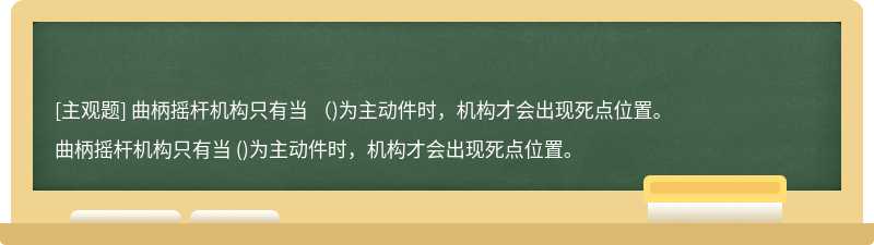 曲柄摇杆机构只有当 （)为主动件时，机构才会出现死点位置。