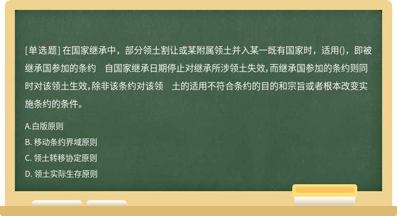 在国家继承中，部分领土割让或某附属领土并入某一既有国家时，适用（)，即被继承国参加的条约