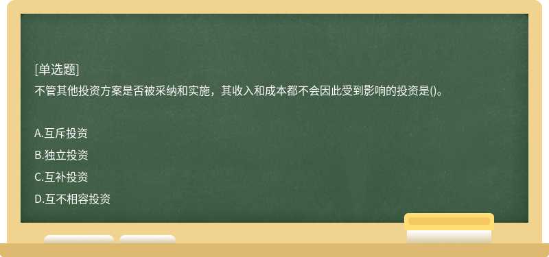 不管其他投资方案是否被采纳和实施，其收入和成本都不会因此受到影响的投资是()。