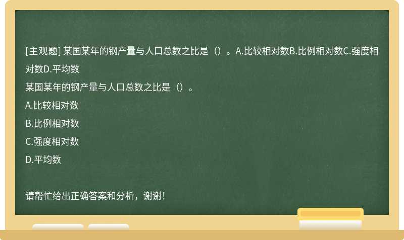 某国某年的钢产量与人口总数之比是（）。A.比较相对数B.比例相对数C.强度相对数D.平均数