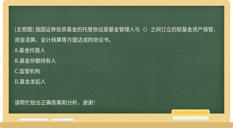 我国证券投资基金的托管协议是基金管理人与（）之间订立的就基金资产保管、资金清算、会计核算等方面