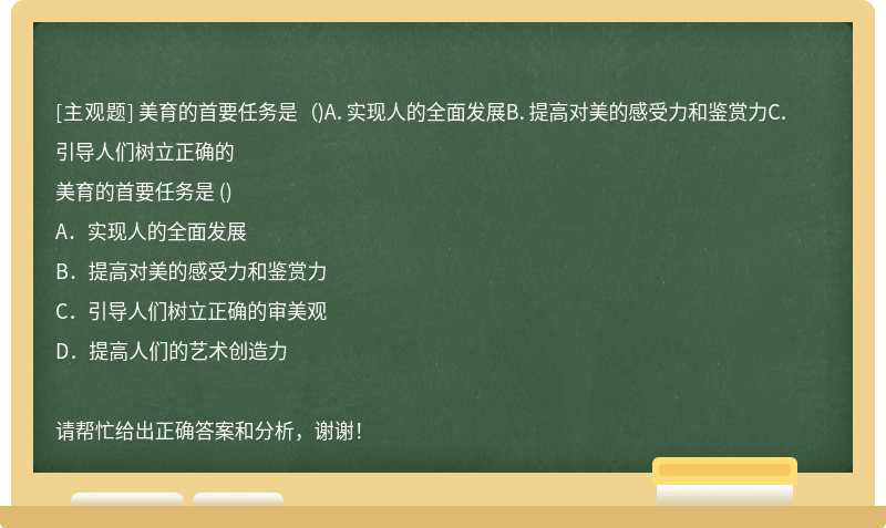 美育的首要任务是 （)A．实现人的全面发展B．提高对美的感受力和鉴赏力C．引导人们树立正确的