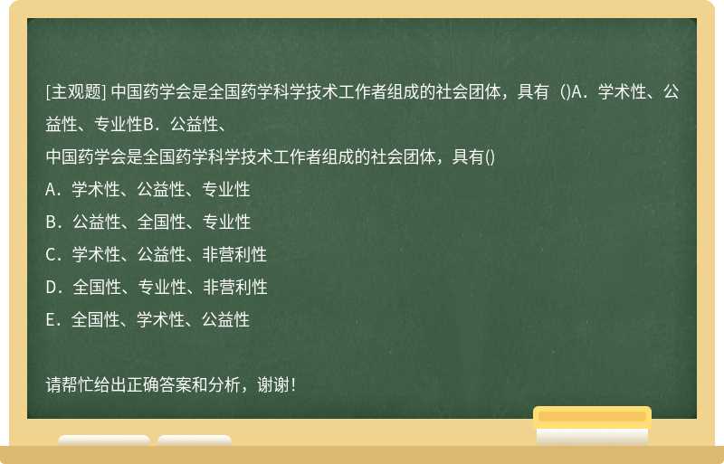 中国药学会是全国药学科学技术工作者组成的社会团体，具有（)A．学术性、公益性、专业性B．公益性、