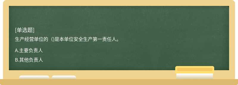 生产经营单位的（)是本单位安全生产第一责任人。