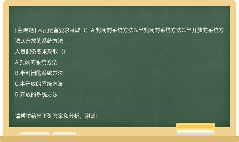 人员配备要求采取（）A.封闭的系统方法B.半封闭的系统方法C.半开放的系统方法D.开放的系统方法