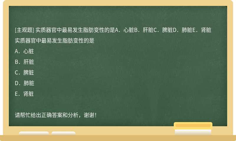 实质器官中最易发生脂肪变性的是A．心脏B．肝脏C．脾脏D．肺脏E．肾脏