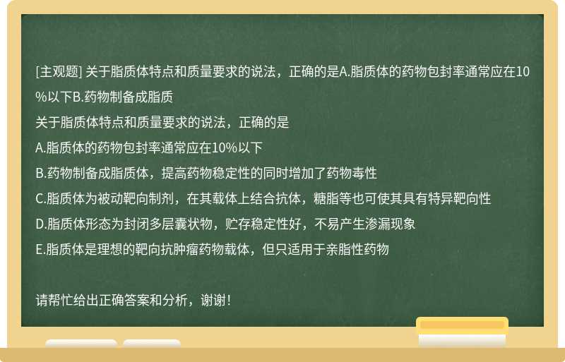 关于脂质体特点和质量要求的说法，正确的是A.脂质体的药物包封率通常应在10%以下B.药物制备成脂质