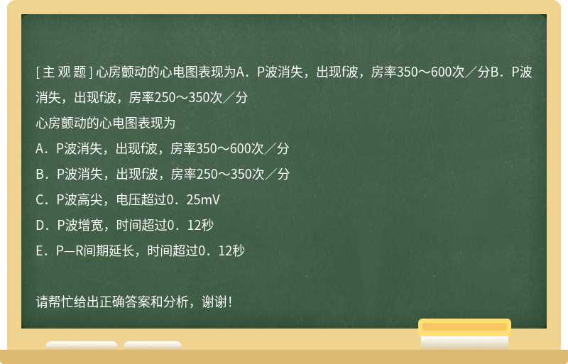 心房颤动的心电图表现为A．P波消失，出现f波，房率350～600次／分B．P波消失，出现f波，房率250～350次／分