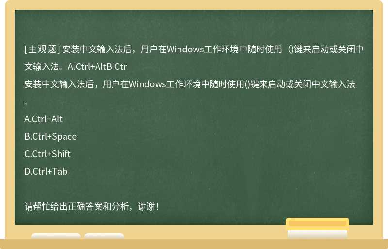 安装中文输入法后，用户在Windows工作环境中随时使用（)键来启动或关闭中文输入法。A.Ctrl+AltB.Ctr